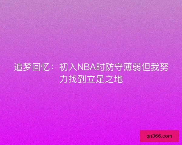 追梦回忆：初入NBA时防守薄弱但我努力找到立足之地