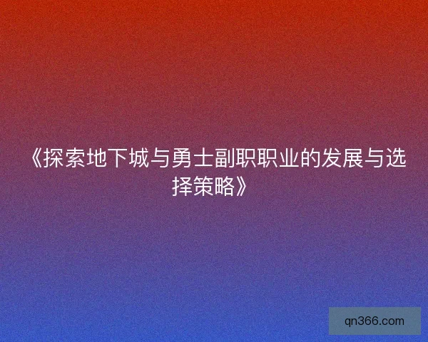 《探索地下城与勇士副职职业的发展与选择策略》
