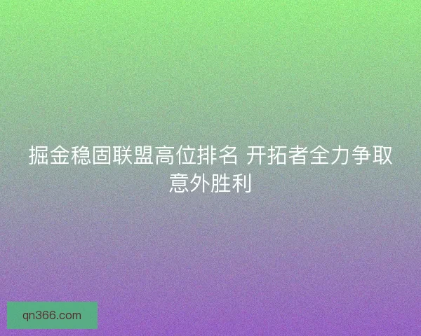 掘金稳固联盟高位排名 开拓者全力争取意外胜利