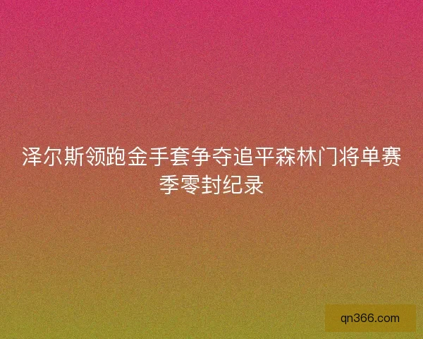 泽尔斯领跑金手套争夺追平森林门将单赛季零封纪录