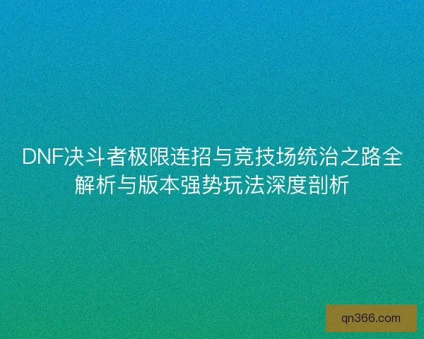 DNF决斗者极限连招与竞技场统治之路全解析与版本强势玩法深度剖析