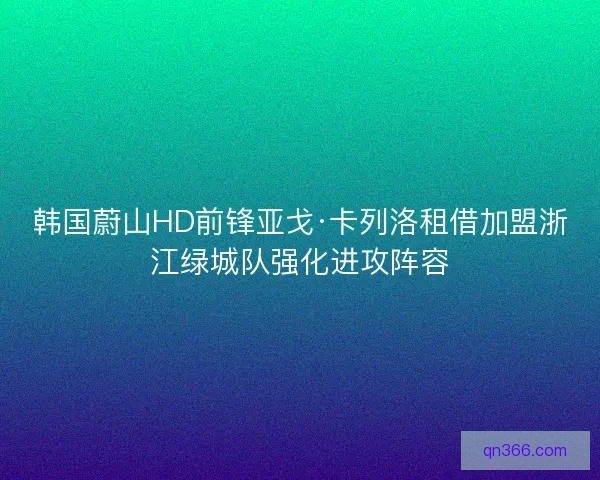 韩国蔚山HD前锋亚戈·卡列洛租借加盟浙江绿城队强化进攻阵容