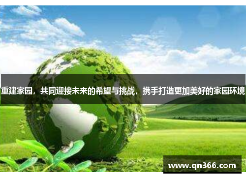 重建家园，共同迎接未来的希望与挑战，携手打造更加美好的家园环境
