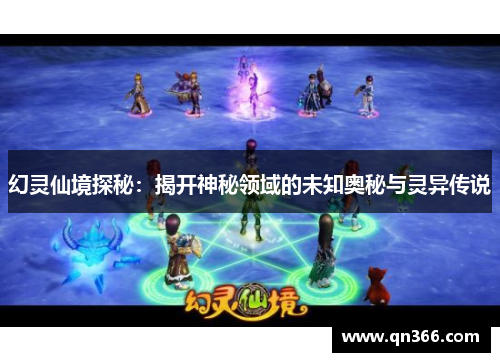 幻灵仙境探秘：揭开神秘领域的未知奥秘与灵异传说